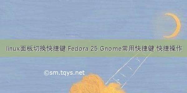 linux面板切换快捷键 Fedora 25 Gnome常用快捷键 快捷操作