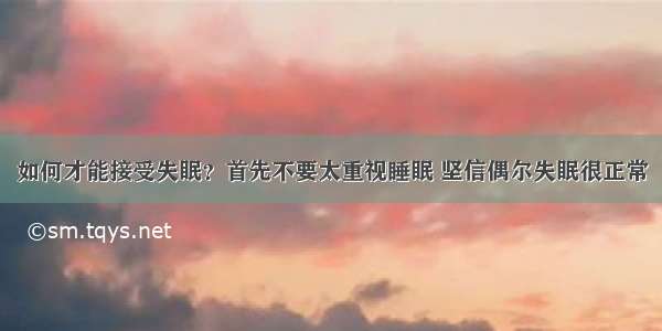 如何才能接受失眠？首先不要太重视睡眠 坚信偶尔失眠很正常