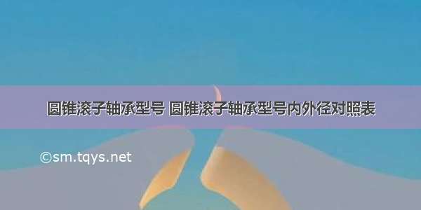 圆锥滚子轴承型号 圆锥滚子轴承型号内外径对照表