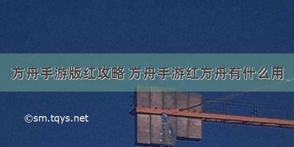 方舟手游版红攻略 方舟手游红方舟有什么用