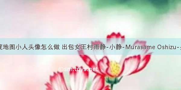 android百度地图小人头像怎么做 出包女王村雨静-小静-Murasame Oshizu-头像图片-资