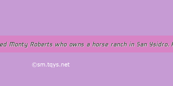 I have a friend named Monty Roberts who owns a horse ranch in San Ysidro. He has let me us