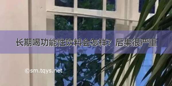 长期喝功能性饮料会怎样？后果很严重