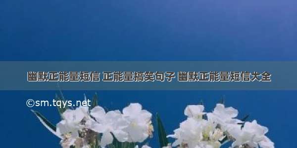 幽默正能量短信 正能量搞笑句子 幽默正能量短信大全