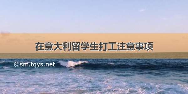 在意大利留学生打工注意事项