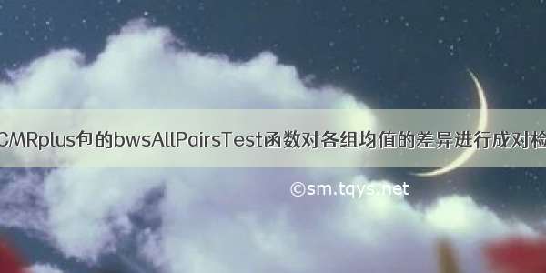 R语言使用PMCMRplus包的bwsAllPairsTest函数对各组均值的差异进行成对检验（当非参数