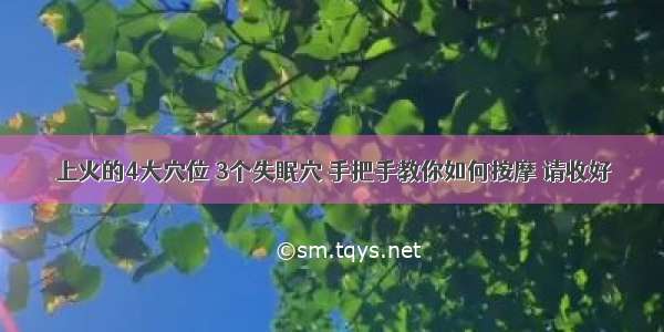 上火的4大穴位 3个失眠穴 手把手教你如何按摩 请收好