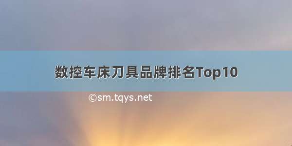 数控车床刀具品牌排名Top10