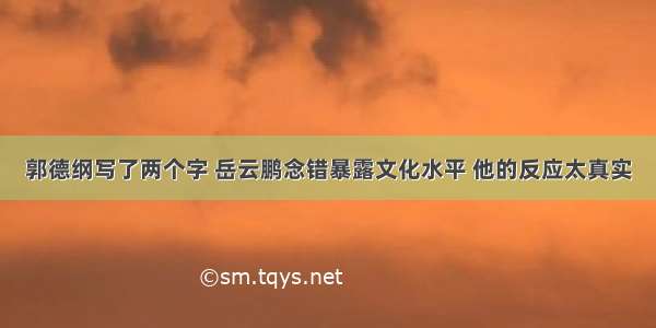 郭德纲写了两个字 岳云鹏念错暴露文化水平 他的反应太真实