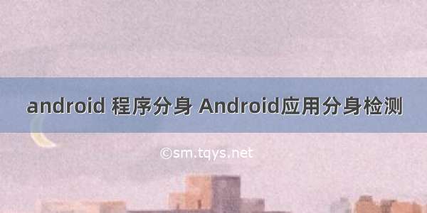 android 程序分身 Android应用分身检测