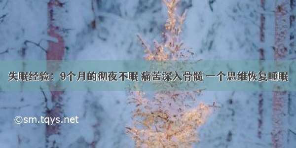 失眠经验：9个月的彻夜不眠 痛苦深入骨髓 一个思维恢复睡眠