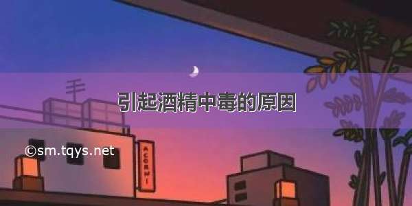 引起酒精中毒的原因