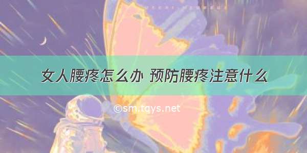 女人腰疼怎么办 预防腰疼注意什么