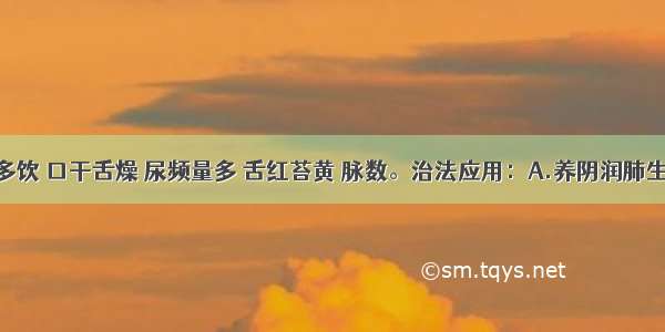 患者烦渴多饮 口干舌燥 尿频量多 舌红苔黄 脉数。治法应用：A.养阴润肺生津B.清热