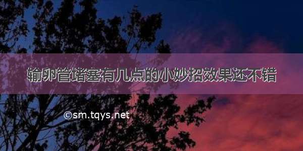 输卵管堵塞有几点的小妙招效果还不错