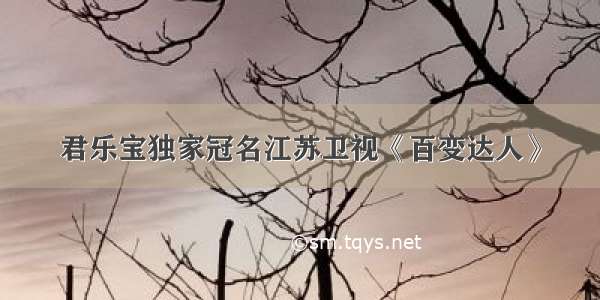 君乐宝独家冠名江苏卫视《百变达人》