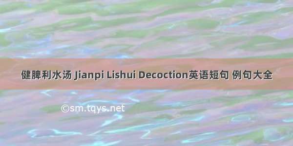 健脾利水汤 Jianpi Lishui Decoction英语短句 例句大全