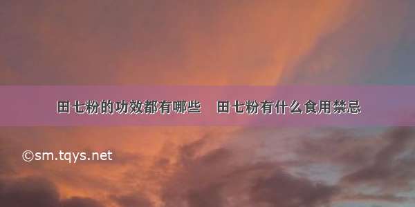 田七粉的功效都有哪些	田七粉有什么食用禁忌