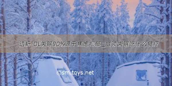 ​透析 OL失眠90%源于焦虑抑郁_白领失眠吃什么食疗