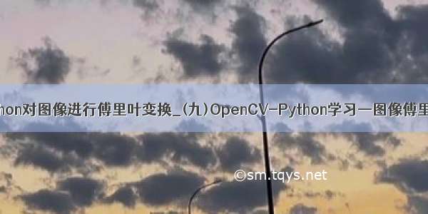 利用python对图像进行傅里叶变换_(九)OpenCV-Python学习—图像傅里叶变换