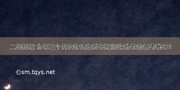 二战托福 分享三个月内快速提升托福阅读分数的备考秘诀！