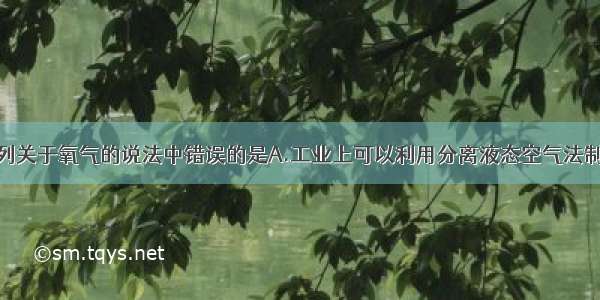 单选题下列关于氧气的说法中错误的是A.工业上可以利用分离液态空气法制氧气B.氧