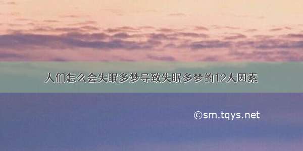 人们怎么会失眠多梦导致失眠多梦的12大因素