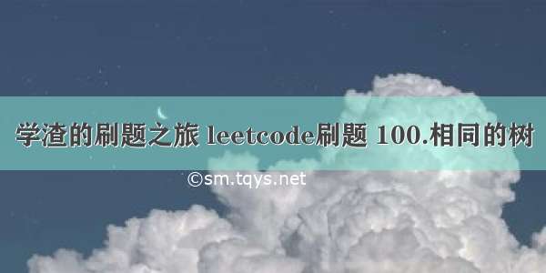 学渣的刷题之旅 leetcode刷题 100.相同的树