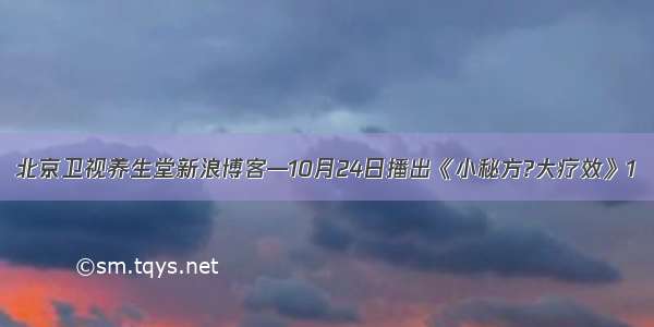 北京卫视养生堂新浪博客—10月24日播出《小秘方?大疗效》1