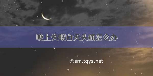 晚上失眠白天头痛怎么办