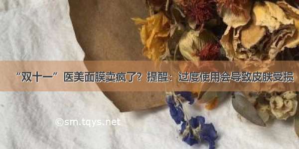 “双十一”医美面膜卖疯了？提醒：过度使用会导致皮肤受损