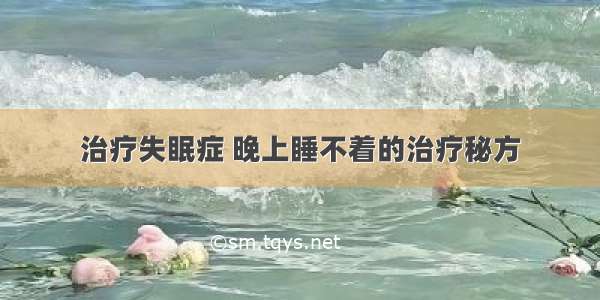 治疗失眠症 晚上睡不着的治疗秘方