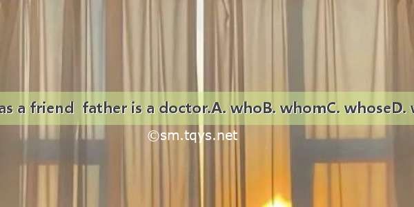 He has a friend  father is a doctor.A. whoB. whomC. whoseD. which