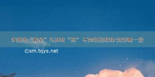 失眠的“救星”与其吃“药” 不如坚持规律 好好睡一觉