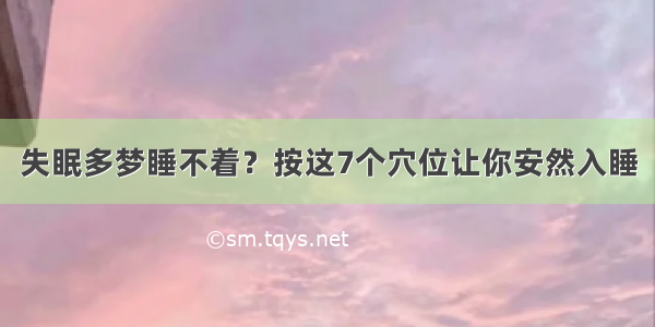 失眠多梦睡不着？按这7个穴位让你安然入睡