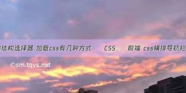 css3结构选择器 加载css有几种方式 – CSS – 前端 css横排导航栏代码