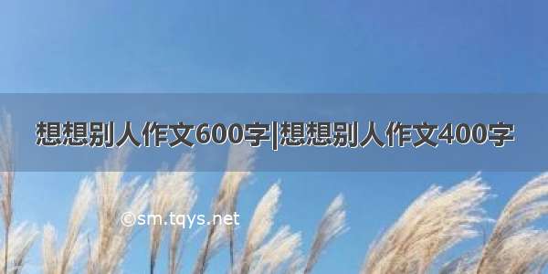 想想别人作文600字|想想别人作文400字