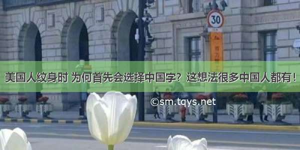 美国人纹身时 为何首先会选择中国字？这想法很多中国人都有！