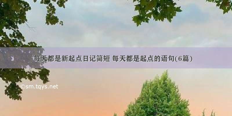 每天都是新起点日记简短 每天都是起点的语句(6篇)