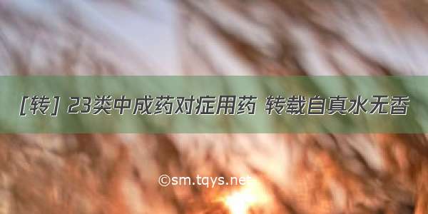 [转] 23类中成药对症用药 转载自真水无香