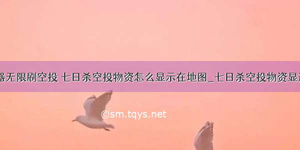 七日杀服务器无限刷空投 七日杀空投物资怎么显示在地图_七日杀空投物资显形方法_牛游