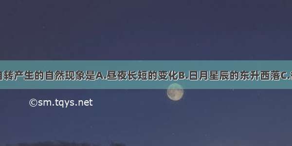 下列因地球自转产生的自然现象是A.昼夜长短的变化B.日月星辰的东升西落C.各地热量的差