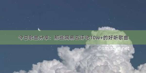 今日歌曲分享：那些网易云评论10w+的好听歌曲