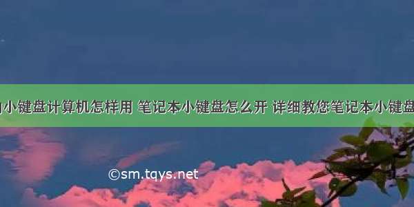 笔记本上的小键盘计算机怎样用 笔记本小键盘怎么开 详细教您笔记本小键盘怎么开启...