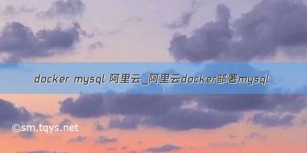 docker mysql 阿里云_阿里云docker部署mysql