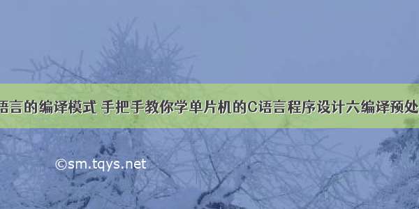 单片机C语言的编译模式 手把手教你学单片机的C语言程序设计六编译预处理.pdf...