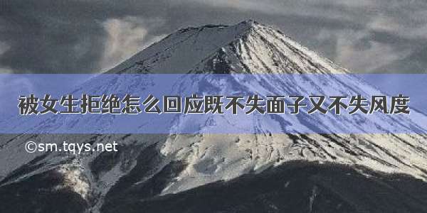 被女生拒绝怎么回应既不失面子又不失风度