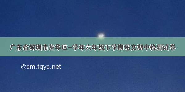 广东省深圳市龙华区-学年六年级下学期语文期中检测试卷