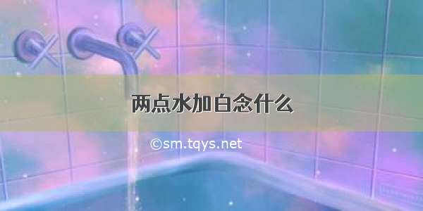 两点水加白念什么