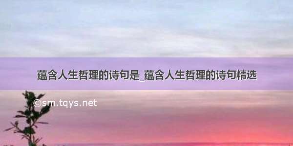 蕴含人生哲理的诗句是_蕴含人生哲理的诗句精选